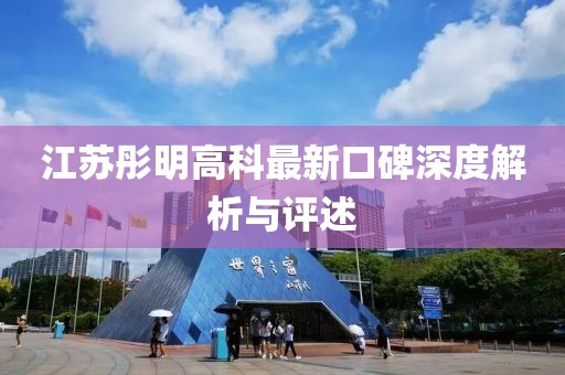 江苏彤明高科最新口碑深度解析与评述
