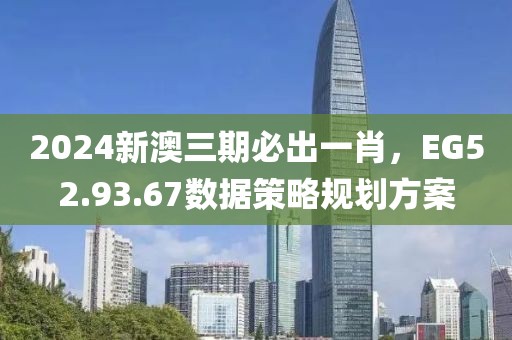 2024新澳三期必出一肖，EG52.93.67数据策略规划方案