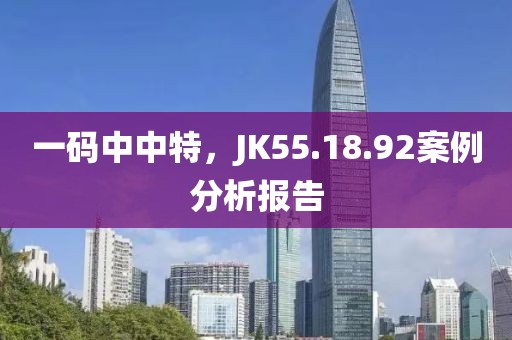 一码中中特，JK55.18.92案例分析报告