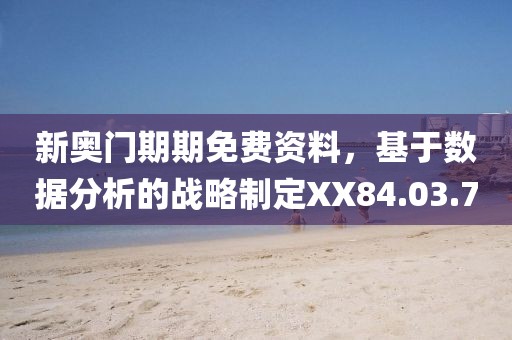 新奥门期期免费资料，基于数据分析的战略制定XX84.03.70