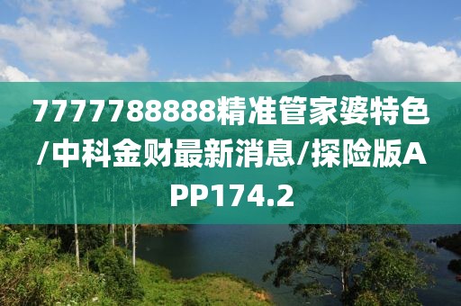 7777788888精准管家婆特色/中科金财最新消息/探险版APP174.2