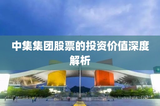 中集集团股票的投资价值深度解析
