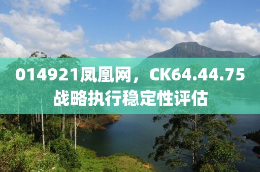 014921凤凰网，CK64.44.75战略执行稳定性评估