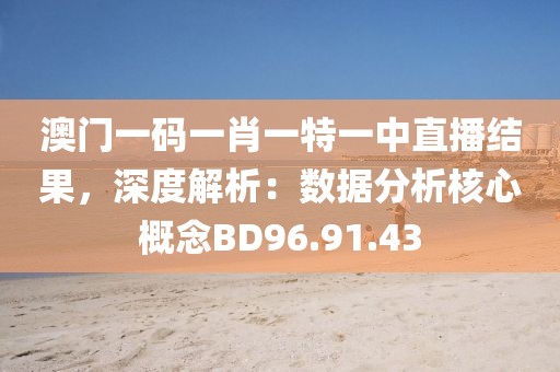 澳门一码一肖一特一中直播结果，深度解析：数据分析核心概念BD96.91.43