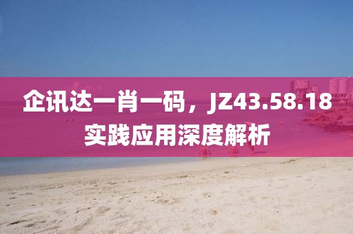 企讯达一肖一码，JZ43.58.18实践应用深度解析