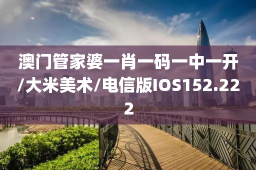 澳门管家婆一肖一码一中一开/大米美术/电信版IOS152.222