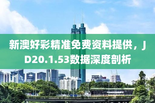 新澳好彩精准免费资料提供，JD20.1.53数据深度剖析