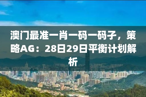 澳门最准一肖一码一码孑，策略AG：28日29日平衡计划解析