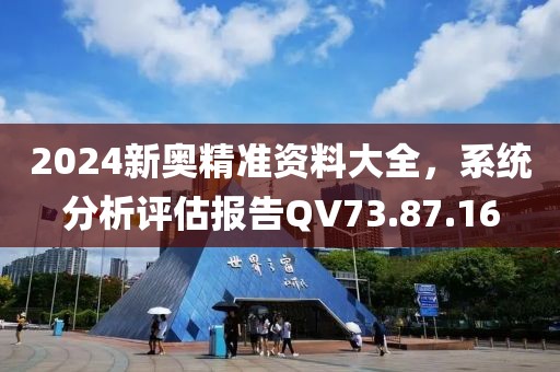 2024新奥精准资料大全，系统分析评估报告QV73.87.16