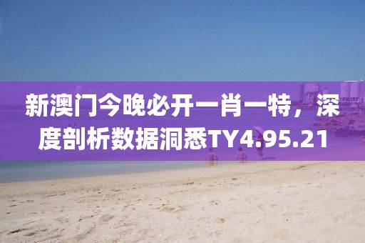 新澳门今晚必开一肖一特，深度剖析数据洞悉TY4.95.21