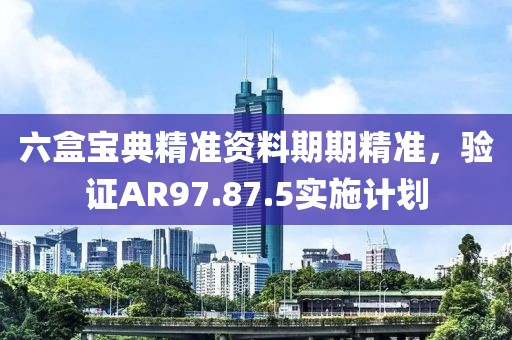 六盒宝典精准资料期期精准，验证AR97.87.5实施计划