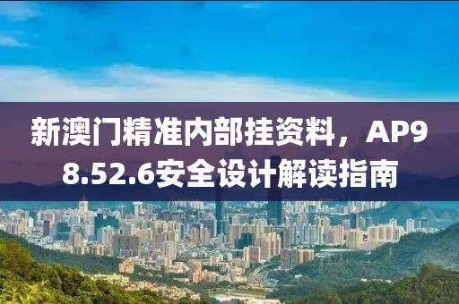 新澳门精准内部挂资料，AP98.52.6安全设计解读指南