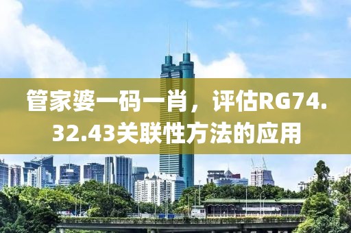 管家婆一码一肖，评估RG74.32.43关联性方法的应用