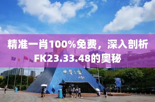 精准一肖100%免费，深入剖析FK23.33.48的奥秘