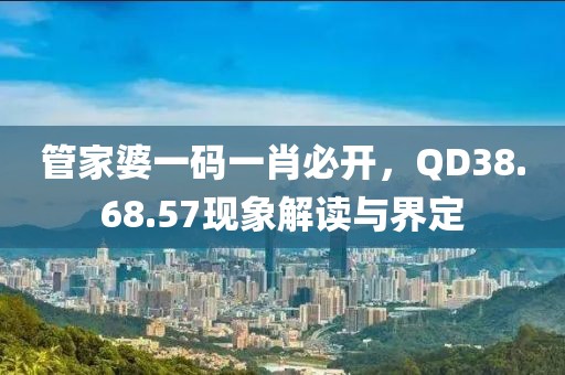 管家婆一码一肖必开，QD38.68.57现象解读与界定