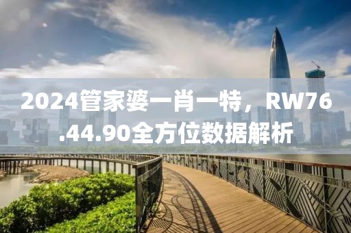 2024管家婆一肖一特，RW76.44.90全方位数据解析