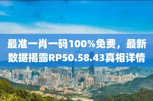 最准一肖一码100%免费，最新数据揭露RP50.58.43真相详情