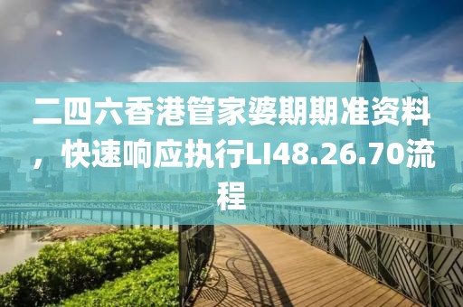 二四六香港管家婆期期准资料，快速响应执行LI48.26.70流程