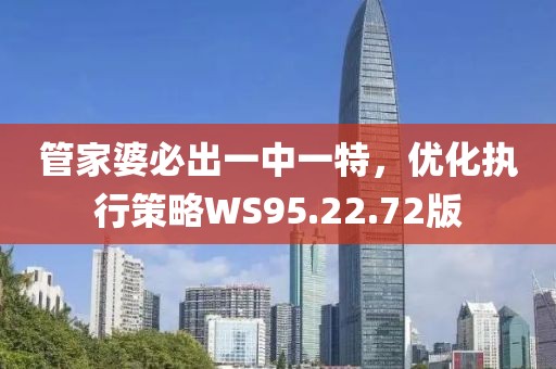 管家婆必出一中一特，优化执行策略WS95.22.72版