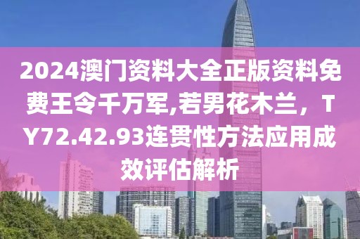 2024澳门资料大全正版资料免费王令千万军,若男花木兰，TY72.42.93连贯性方法应用成效评估解析