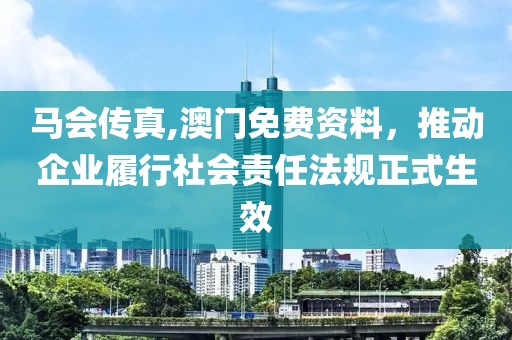 马会传真,澳门免费资料，推动企业履行社会责任法规正式生效