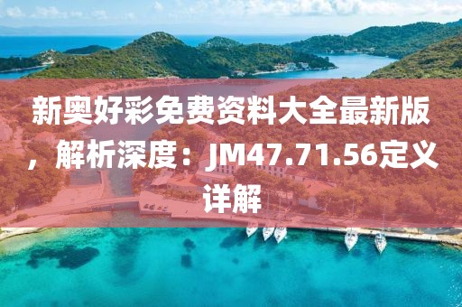 新奥好彩免费资料大全最新版，解析深度：JM47.71.56定义详解