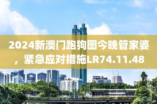 2024新澳门跑狗图今晚管家婆，紧急应对措施LR74.11.48