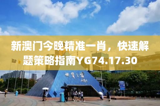 新澳门今晚精准一肖，快速解题策略指南YG74.17.30