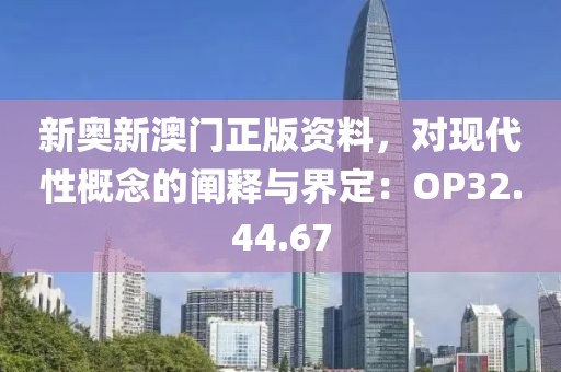 新奥新澳门正版资料，对现代性概念的阐释与界定：OP32.44.67