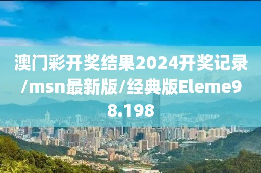 澳门彩开奖结果2024开奖记录/msn最新版/经典版Eleme98.198