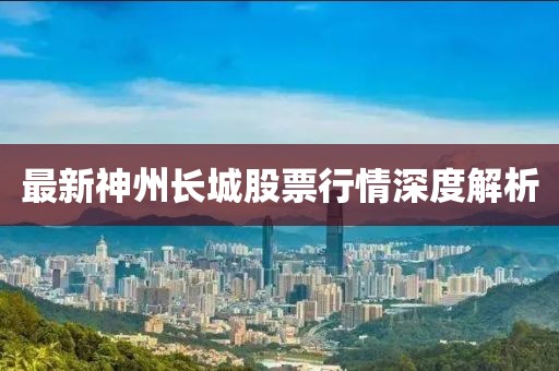 最新神州长城股票行情深度解析