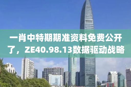 一肖中特期期准资料免费公开了，ZE40.98.13数据驱动战略