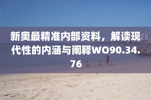 新奥最精准内部资料，解读现代性的内涵与阐释WO90.34.76