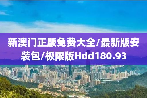 新澳门正版免费大全/最新版安装包/极限版Hdd180.93