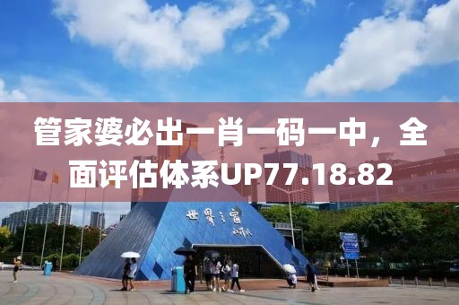 管家婆必出一肖一码一中，全面评估体系UP77.18.82