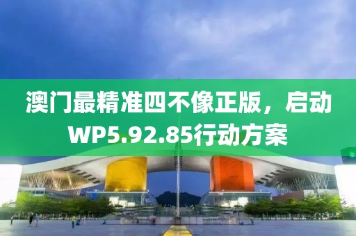 澳门最精准四不像正版，启动WP5.92.85行动方案