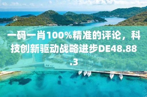 一码一肖100%精准的评论，科技创新驱动战略进步DE48.88.3