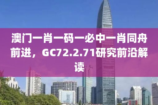 澳门一肖一码一必中一肖同舟前进，GC72.2.71研究前沿解读