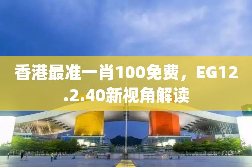 香港最准一肖100免费，EG12.2.40新视角解读