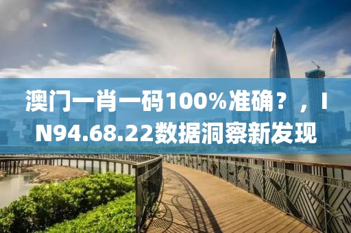 澳门一肖一码100%准确？，IN94.68.22数据洞察新发现
