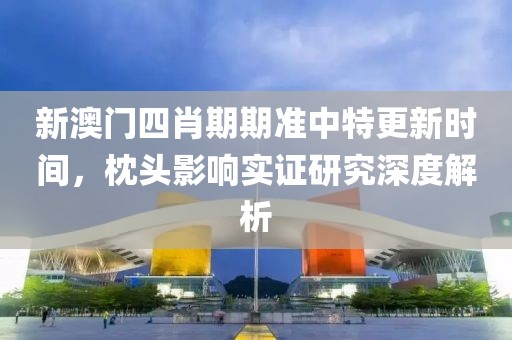 新澳门四肖期期准中特更新时间，枕头影响实证研究深度解析