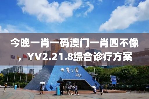 今晚一肖一码澳门一肖四不像，YV2.21.8综合诊疗方案