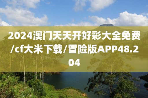 2024澳门天天开好彩大全免费/cf大米下载/冒险版APP48.204