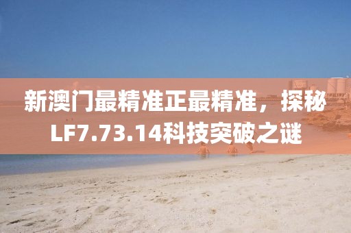 新澳门最精准正最精准，探秘LF7.73.14科技突破之谜