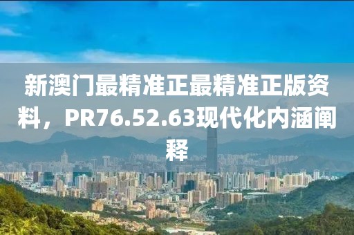 新澳门最精准正最精准正版资料，PR76.52.63现代化内涵阐释