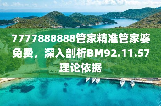 7777888888管家精准管家婆免费，深入剖析BM92.11.57理论依据