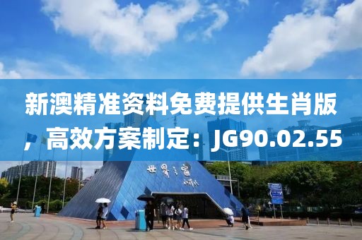 新澳精准资料免费提供生肖版，高效方案制定：JG90.02.55