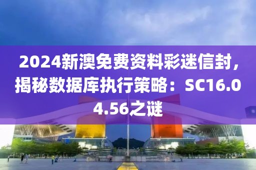 2024新澳免费资料彩迷信封，揭秘数据库执行策略：SC16.04.56之谜