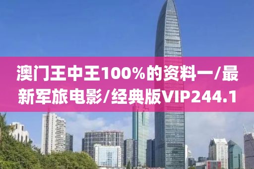 澳门王中王100%的资料一/最新军旅电影/经典版VIP244.1
