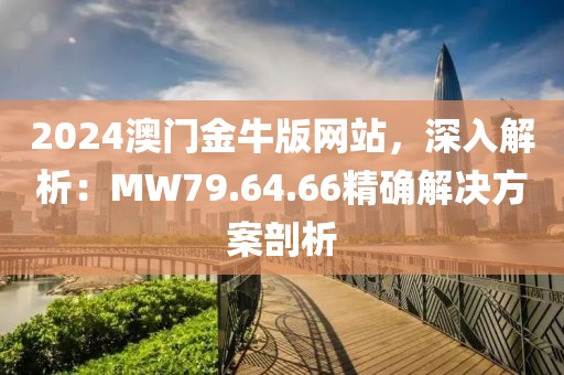 2024澳门金牛版网站，深入解析：MW79.64.66精确解决方案剖析